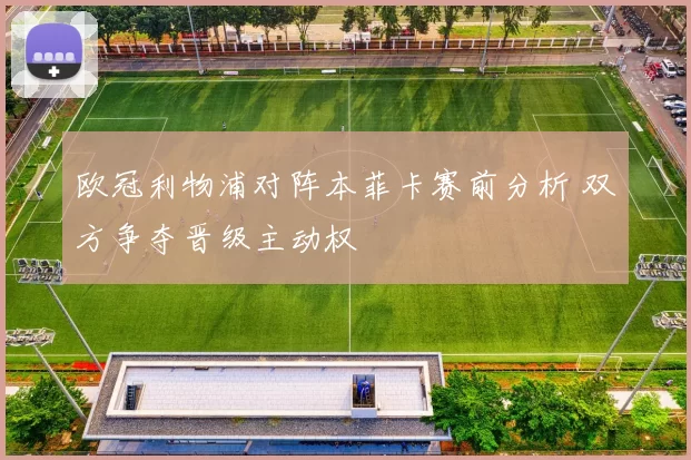 欧冠利物浦对阵本菲卡赛前分析 双方争夺晋级主动权