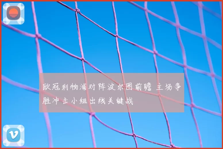 欧冠利物浦对阵波尔图前瞻 主场争胜冲击小组出线关键战