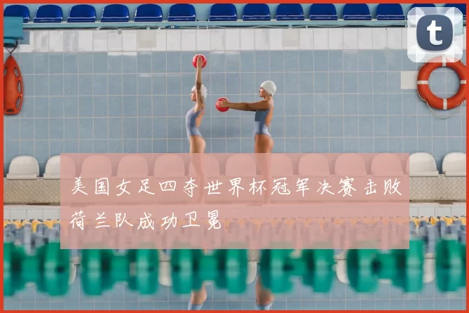 美国女足四夺世界杯冠军决赛击败荷兰队成功卫冕