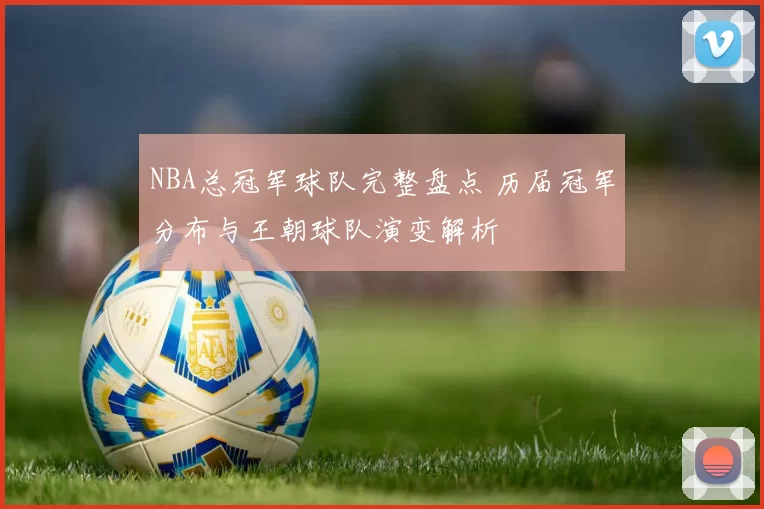 NBA总冠军球队完整盘点 历届冠军分布与王朝球队演变解析