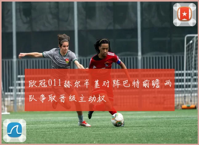 欧冠011赫尔辛基对阵巴特前瞻 两队争取晋级主动权