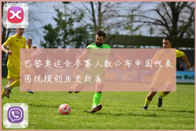 巴黎奥运会参赛人数公布中国代表团规模创历史新高