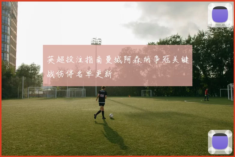 英超投注指南曼城阿森纳争冠关键战伤停名单更新
