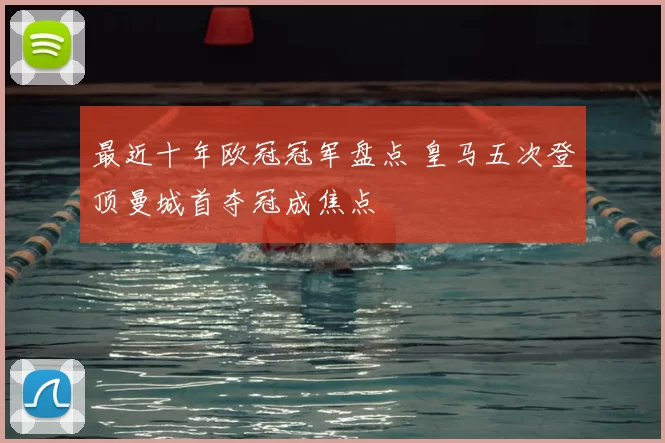 最近十年欧冠冠军盘点 皇马五次登顶曼城首夺冠成焦点