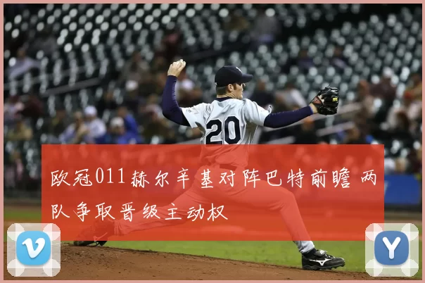 欧冠011赫尔辛基对阵巴特前瞻 两队争取晋级主动权