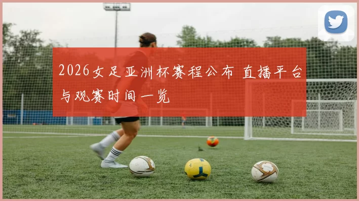 2026女足亚洲杯赛程公布 直播平台与观赛时间一览