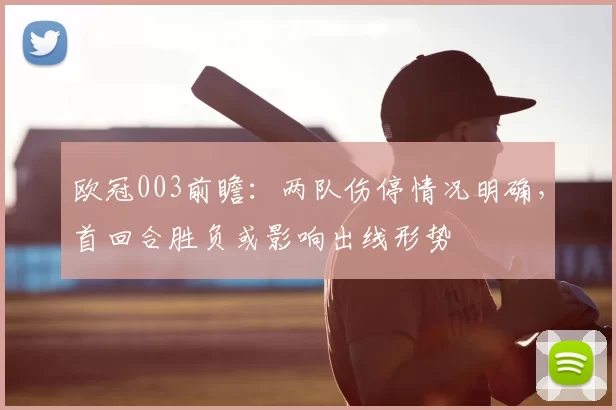 欧冠003前瞻：两队伤停情况明确，首回合胜负或影响出线形势