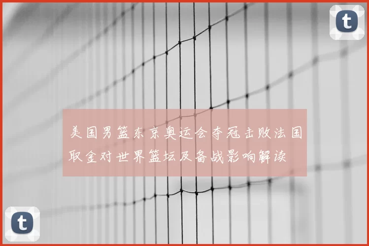 美国男篮东京奥运会夺冠击败法国取金对世界篮坛及备战影响解读