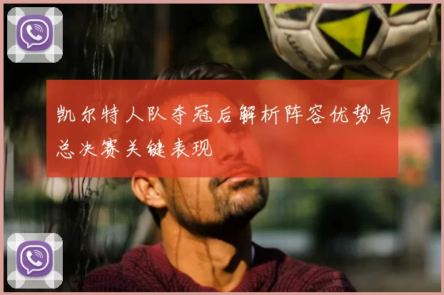 凯尔特人队夺冠后解析阵容优势与总决赛关键表现