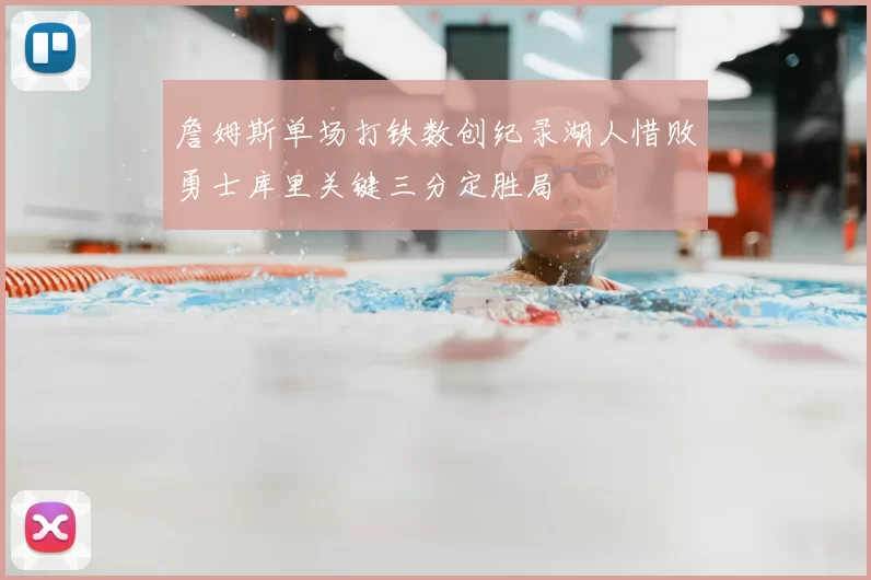 詹姆斯单场打铁数创纪录湖人惜败勇士库里关键三分定胜局