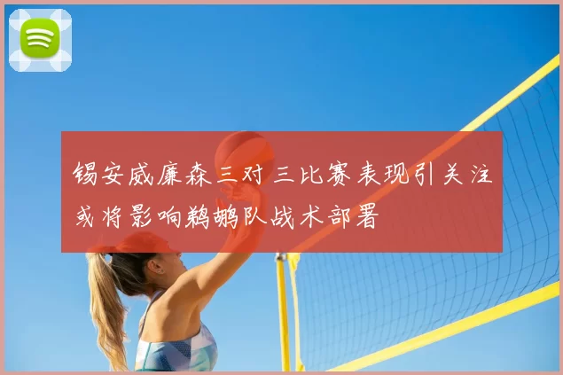锡安威廉森三对三比赛表现引关注或将影响鹈鹕队战术部署