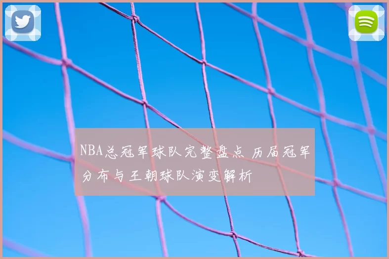 NBA总冠军球队完整盘点 历届冠军分布与王朝球队演变解析