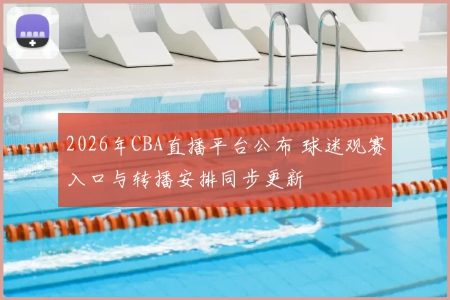 2026年CBA直播平台公布 球迷观赛入口与转播安排同步更新