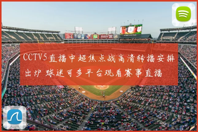 CCTV5直播中超焦点战高清转播安排出炉 球迷可多平台观看赛事直播