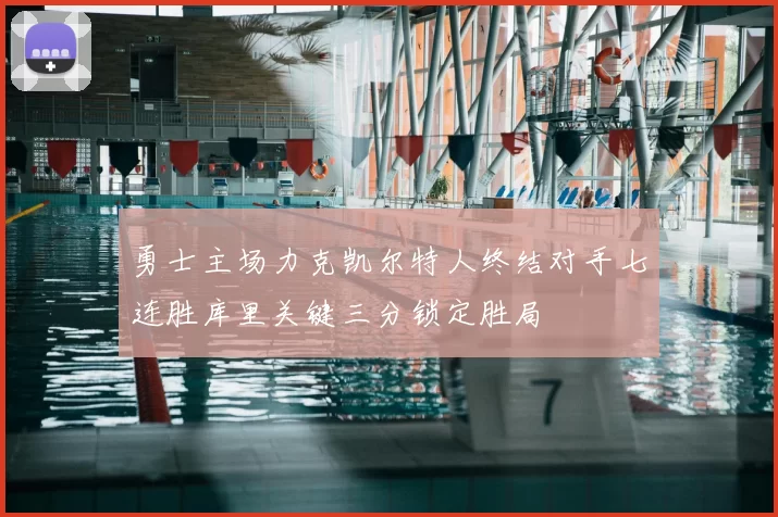 勇士主场力克凯尔特人终结对手七连胜库里关键三分锁定胜局