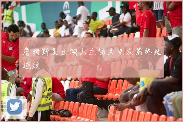 詹姆斯复出湖人主场力克灰熊终结连败