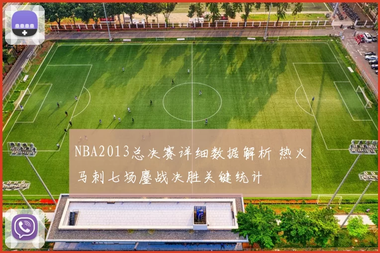 NBA2013总决赛详细数据解析 热火马刺七场鏖战决胜关键统计