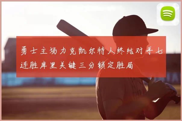 勇士主场力克凯尔特人终结对手七连胜库里关键三分锁定胜局