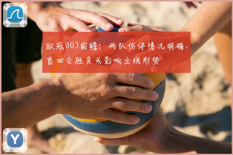 欧冠003前瞻：两队伤停情况明确，首回合胜负或影响出线形势