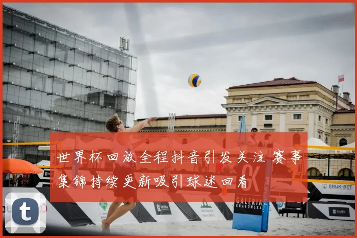 世界杯回放全程抖音引发关注 赛事集锦持续更新吸引球迷回看